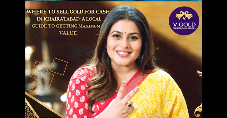 Where to Sell Gold for Cash in Khairatabad: A Local Guide to Getting Maximum Value